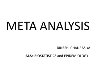 META ANALYSIS
DINESH CHAURASIYA
M.Sc BIOSTATISTICS and EPIDEMIOLOGY
 
