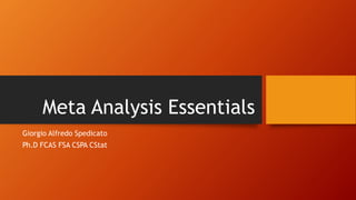 Meta Analysis Essentials
Giorgio Alfredo Spedicato
Ph.D FCAS FSA CSPA CStat
 