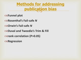 
Funnel plot
Rosenthal’s Fail-safe N
Orwin’s Fail-safe N
Duval and Tweedie’s Trim & Fill
rank correlation (P>0.05)
Regression
Methods for addressing
publication bias
 