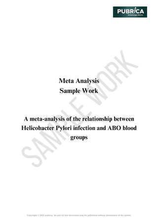 S
A
M
P
L
E
W
O
R
K
Copyright © 2023 pubrica. No part of this document may be published without permission of the author
Meta Analysis
Sample Work
A meta-analysis of the relationship between
Helicobacter Pylori infection and ABO blood
groups
 