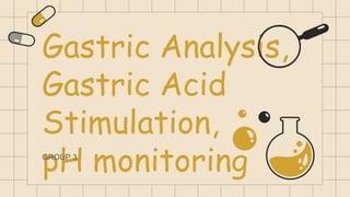 Gastric Analysis,
Gastric Acid
Stimulation,
pH monitoring
GROUP 3
 