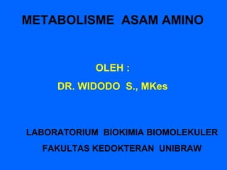 METABOLISME ASAM AMINO


            OLEH :
     DR. WIDODO S., MKes



LABORATORIUM BIOKIMIA BIOMOLEKULER
  FAKULTAS KEDOKTERAN UNIBRAW
 