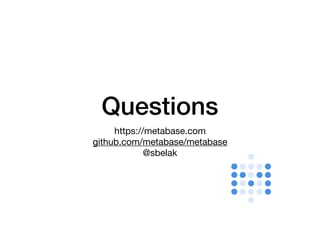 Questions
https://metabase.com
github.com/metabase/metabase
@sbelak