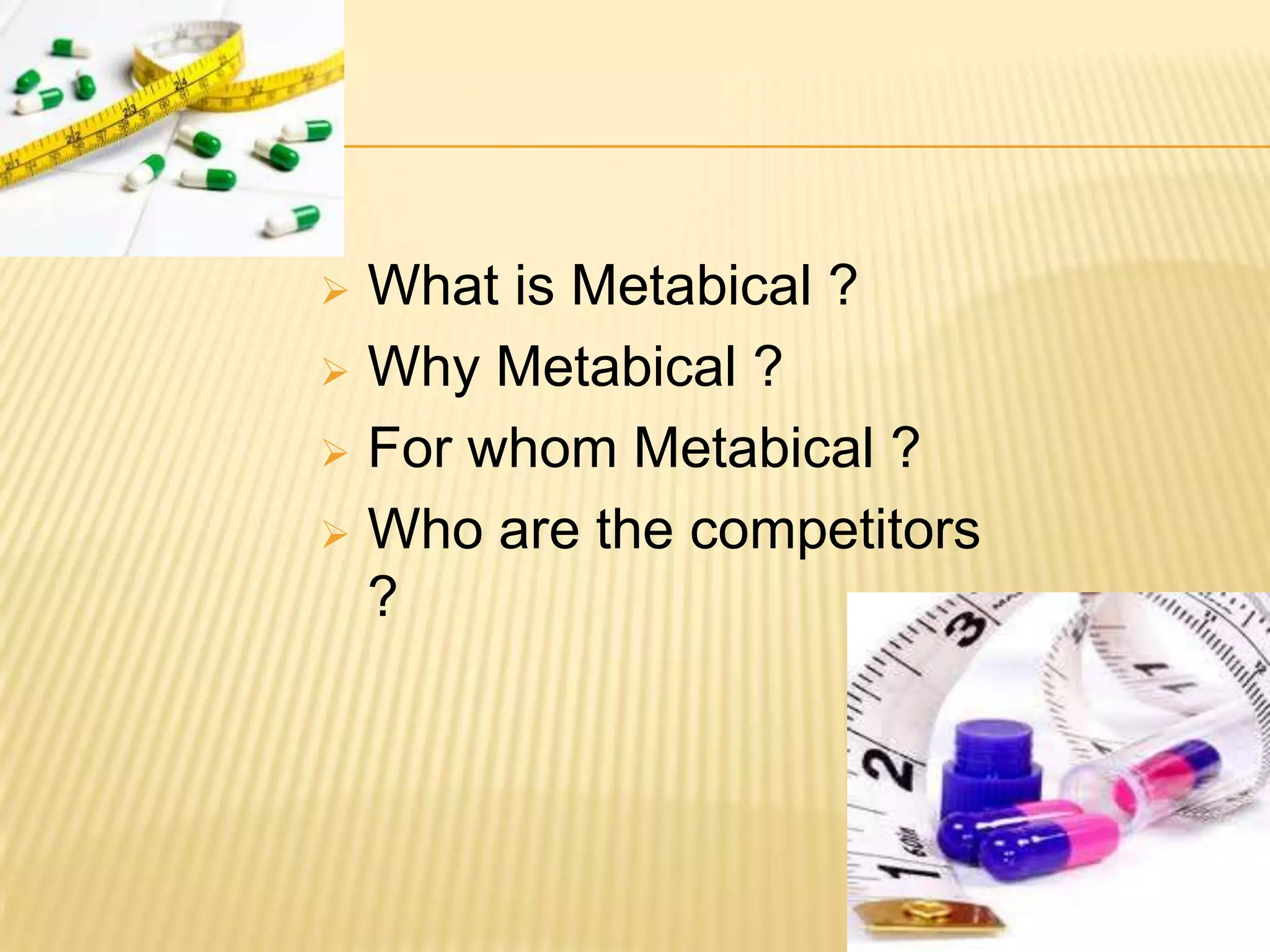  What is Metabical ?
 Why Metabical ?

 For whom Metabical ?

 Who are the competitors
  ?
 