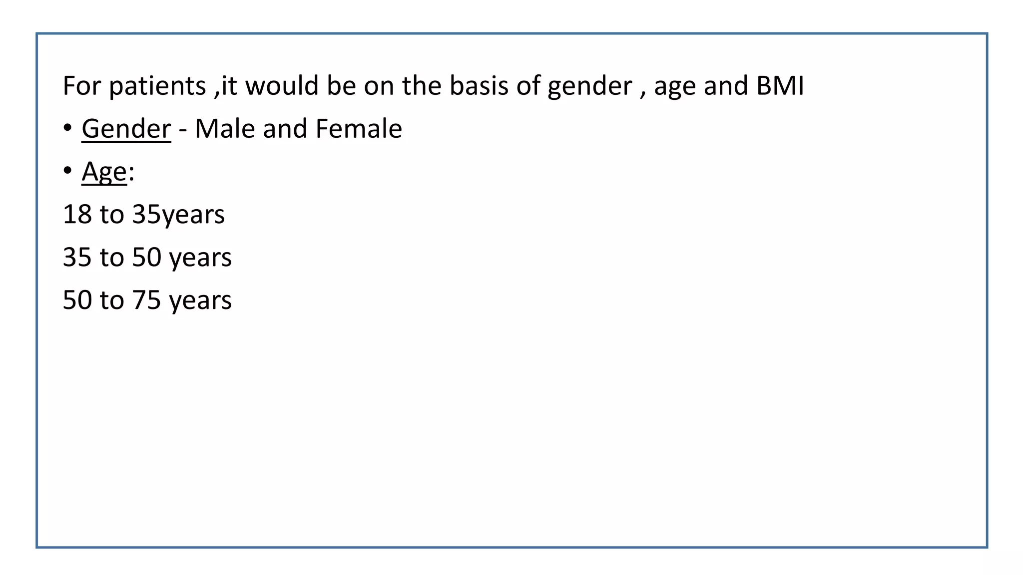 For patients ,it would be on the basis of gender , age and BMI
• Gender - Male and Female
• Age:
18 to 35years
35 to 50 years
50 to 75 years
 