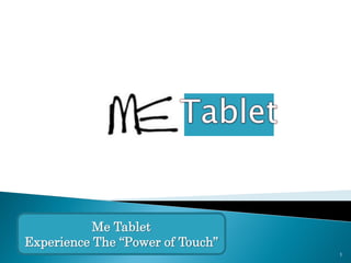 Me Tablet
Experience The “Power of Touch”
                                  1
 