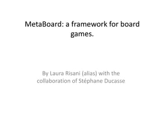 MetaBoard: a framework for board
games.
By Laura Risani (alias) with the
collaboration of Stéphane Ducasse
 