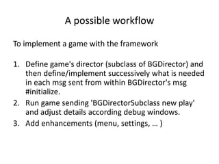 A possible workflow
To implement a game with the framework
1. Define game's director (subclass of BGDirector) and
then def...