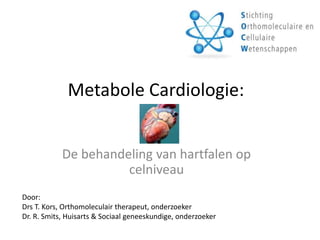Metabole Cardiologie:
De behandeling van hartfalen op
celniveau
Door:
Drs T. Kors, Orthomoleculair therapeut
www.linuspaulingkliniek.nl
 