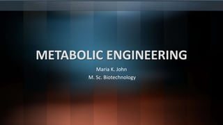 METABOLIC ENGINEERING
Maria K. John
M. Sc. Biotechnology
 