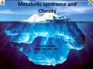 Metabolic syndrome and
Obesity
Piyusha Atapattu
MBBS, MD, MSc, FRCP
 