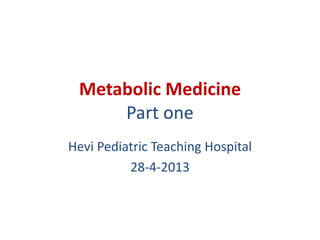 Metabolic Medicine
Part one
Hevi Pediatric Teaching Hospital
28-4-2013
 