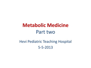 Metabolic Medicine
Part two
Hevi Pediatric Teaching Hospital
5-5-2013
 