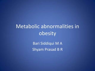 Metabolic abnormalities in obesity Bari Siddiqui M A Shyam Prasad B R 