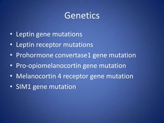 GeneticsLeptin gene mutationsLeptin receptor mutationsProhormone convertase1 gene mutationPro-opiomelanocortin gene mutationMelanocortin 4 receptor gene mutationSIM1 gene mutation