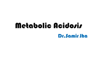 Metabolic Acidosis
Dr.Samir Jha
 