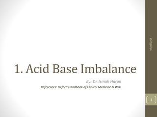 1. Acid Base Imbalance
By: Dr. Ismah Haron
References: Oxford Handbook of Clinical Medicine & Wiki
06/08/2014
1
 