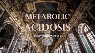 PRESENTATION BY GROUP 5
Acidosis
Metabolic
 