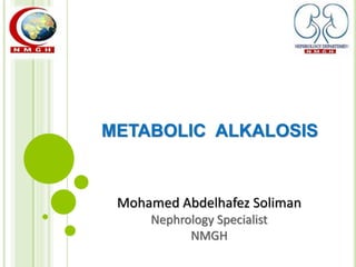 METABOLIC ALKALOSIS
Mohamed Abdelhafez Soliman
Nephrology Specialist
NMGH
 
