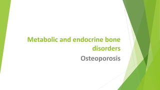 Metabolic and endocrine bone
disorders
Osteoporosis
 
