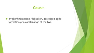 Cause
 Predominant bone resorption, decreased bone
formation or a combination of the two
 