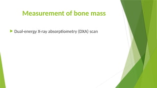 Measurement of bone mass
 Dual-energy X-ray absorptiometry (DXA) scan
 