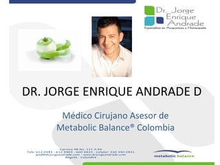 DR. JORGE ENRIQUE ANDRADE D Médico Cirujano Asesor de  Metabolic Balance® Colombia 