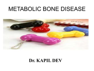 METABOLIC BONE DISEASE
Dr. KAPIL DEV
 