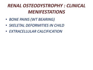 RENAL OSTEODYSTROPHY : CLINICAL
MENIFESTATIONS
• BONE PAINS (WT BEARING)
• SKELETAL DEFORMITIES IN CHILD
• EXTRACELLULAR CALCIFICATION
 