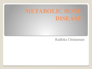 METABOLIC BONE
DISEASE
Radhika Chintamani
 