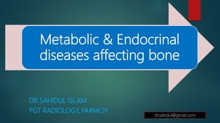 Metabolic & Endocrinal
diseases affecting bone
DR SAHIDUL ISLAM
PGT RADIOLOGY, FAAMCH
dr.sahidul@gmail.com
 
