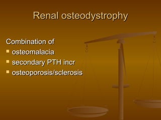 Renal osteodystrophyRenal osteodystrophy
Combination ofCombination of
 osteomalaciaosteomalacia
 secondary PTH incrsecondary PTH incr
 osteoporosis/sclerosisosteoporosis/sclerosis
 