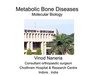 Metabolic Bone Diseases Molecular Biology Vinod Naneria Consultant orthopaedic surgeon Choithram Hospital & Research Centre Indore , India 