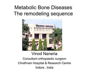 Metabolic Bone DiseasesThe remodeling sequence Vinod Naneria Consultant orthopaedic surgeon Choithram Hospital & Research Centre Indore , India 