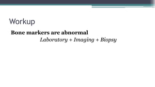 Workup
Bone markers are abnormal
Laboratory + Imaging + Biopsy
 