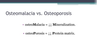 Osteomalacia vs. Osteoporosis
• osteoMalacia = ↓↓ Mineralization.
• osteoPorosis = ↓↓ Protein matrix.
 