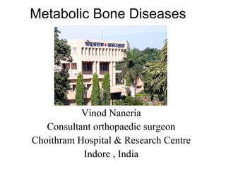 Metabolic Bone Diseases




           Vinod Naneria
   Consultant orthopaedic surgeon
Choithram Hospital & Research Centre
           Indore , India
 