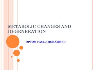METABOLIC CHANGES AND
DEGENERATION
OPTOM FASLU MUHAMMED
 