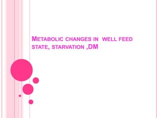 METABOLIC CHANGES IN WELL FEED
STATE, STARVATION ,DM
 