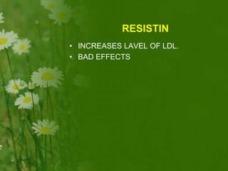 RESISTIN
• INCREASES LAVEL OF LDL.
• BAD EFFECTS
 