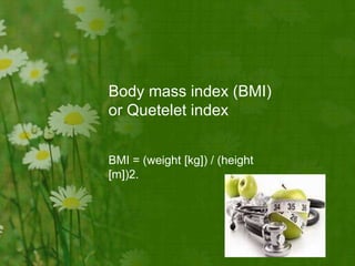 BMI = (weight [kg]) / (height
[m])2.
Body mass index (BMI)
or Quetelet index
 