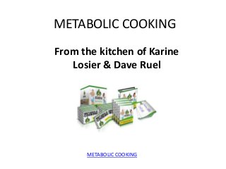 METABOLIC COOKING
From the kitchen of Karine
   Losier & Dave Ruel




      METABOLIC COOKING
 