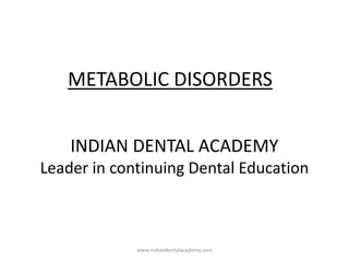 METABOLIC DISORDERS
INDIAN DENTAL ACADEMY
Leader in continuing Dental Education
www.indiandentalacademy.com
 