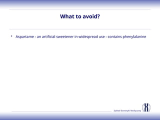 Zakład Genetyki Medycznej
What to avoid?
• Aspartame - an artificial sweetener in widespread use - contains phenylalanine
 