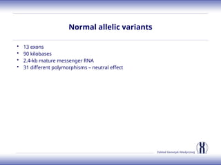 Zakład Genetyki Medycznej
Normal allelic variants
• 13 exons
• 90 kilobases
• 2.4-kb mature messenger RNA
• 31 different polymorphisms – neutral effect
 