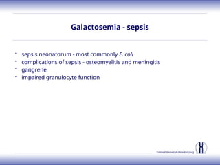 Zakład Genetyki Medycznej
Galactosemia - sepsis
• sepsis neonatorum - most commonly E. coli
• complications of sepsis - osteomyelitis and meningitis
• gangrene
• impaired granulocyte function
 