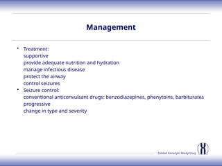 Zakład Genetyki Medycznej
Management
• Treatment:
supportive
provide adequate nutrition and hydration
manage infectious disease
protect the airway
control seizures
• Seizure control:
conventional anticonvulsant drugs: benzodiazepines, phenytoins, barbiturates
progressive
change in type and severity
 