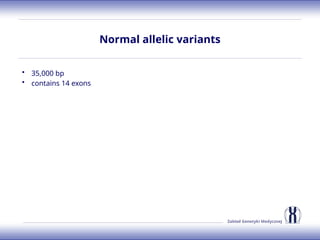 Zakład Genetyki Medycznej
Normal allelic variants
• 35,000 bp
• contains 14 exons
 