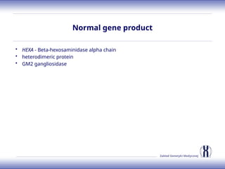 Zakład Genetyki Medycznej
Normal gene product
• HEXA - Beta-hexosaminidase alpha chain
• heterodimeric protein
• GM2 gangliosidase
 