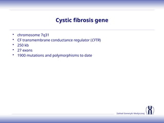 Zakład Genetyki Medycznej
Cystic fibrosis gene
• chromosome 7q31
• CF transmembrane conductance regulator (CFTR)
• 250 kb
• 27 exons
• 1900 mutations and polymorphisms to date
 